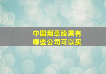 中国烟草股票有哪些公司可以买