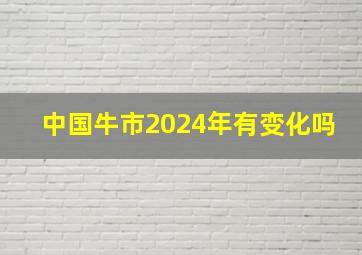 中国牛市2024年有变化吗