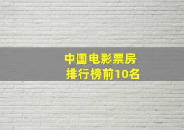 中国电影票房排行榜前10名