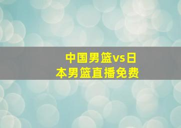 中国男篮vs日本男篮直播免费