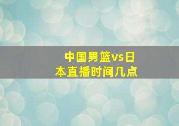 中国男篮vs日本直播时间几点