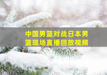 中国男篮对战日本男篮现场直播回放视频