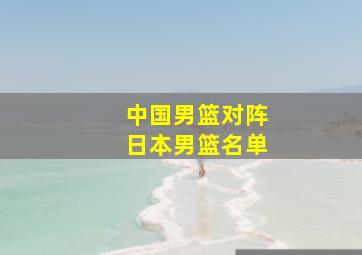 中国男篮对阵日本男篮名单