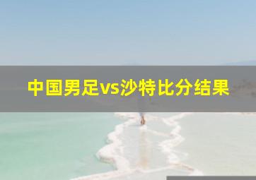 中国男足vs沙特比分结果