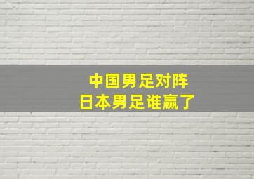 中国男足对阵日本男足谁赢了