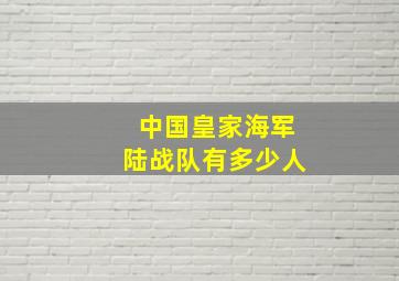 中国皇家海军陆战队有多少人