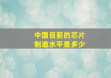 中国目前的芯片制造水平是多少