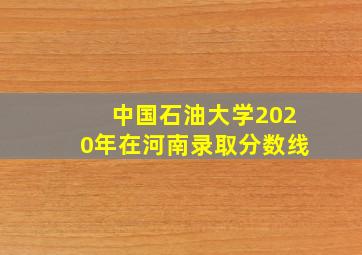 中国石油大学2020年在河南录取分数线