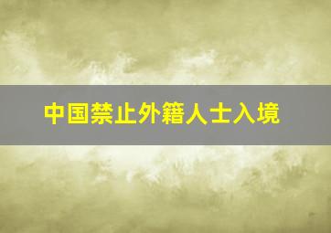 中国禁止外籍人士入境