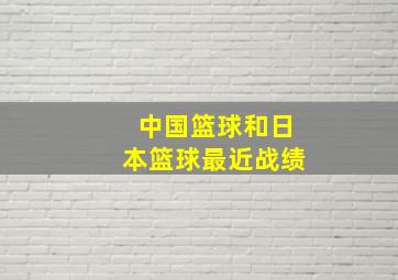 中国篮球和日本篮球最近战绩