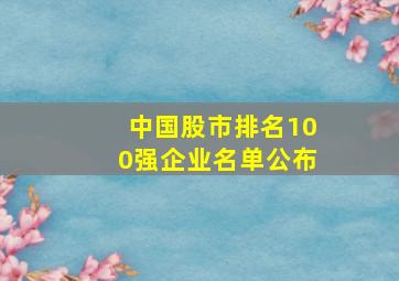 中国股市排名100强企业名单公布