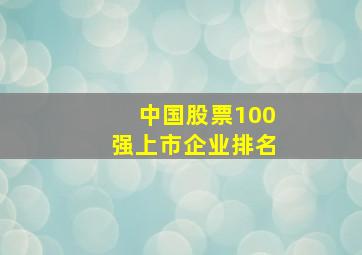 中国股票100强上市企业排名