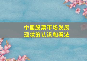 中国股票市场发展现状的认识和看法