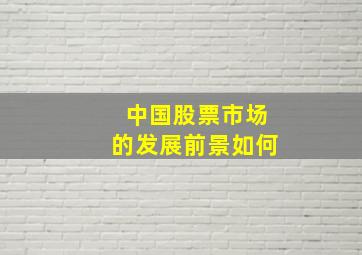 中国股票市场的发展前景如何