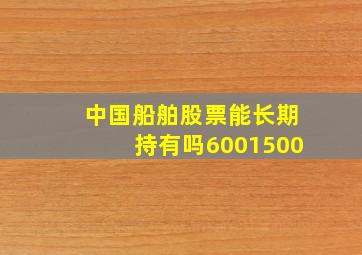 中国船舶股票能长期持有吗6001500