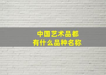 中国艺术品都有什么品种名称