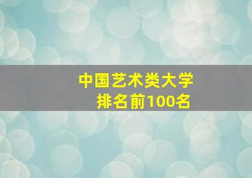 中国艺术类大学排名前100名