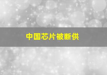 中国芯片被断供