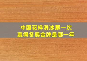 中国花样滑冰第一次赢得冬奥金牌是哪一年