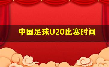 中国足球U20比赛时间