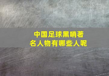 中国足球黑哨著名人物有哪些人呢