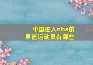 中国进入nba的男篮运动员有哪些