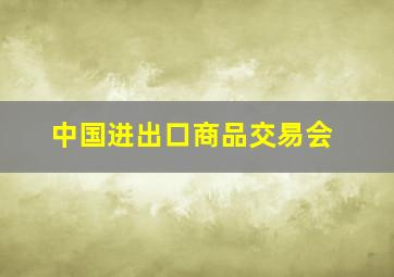 中国进出口商品交易会