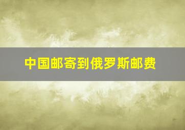 中国邮寄到俄罗斯邮费