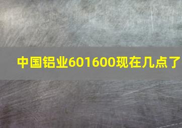 中国铝业601600现在几点了