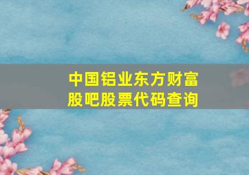 中国铝业东方财富股吧股票代码查询