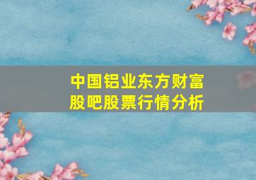 中国铝业东方财富股吧股票行情分析