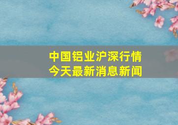 中国铝业沪深行情今天最新消息新闻