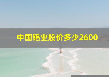 中国铝业股价多少2600