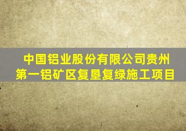 中国铝业股份有限公司贵州第一铝矿区复垦复绿施工项目