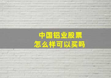 中国铝业股票怎么样可以买吗