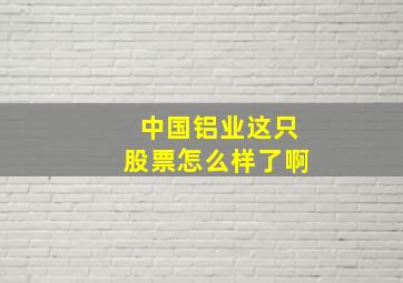 中国铝业这只股票怎么样了啊