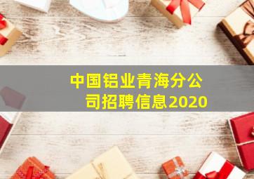 中国铝业青海分公司招聘信息2020