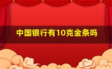 中国银行有10克金条吗