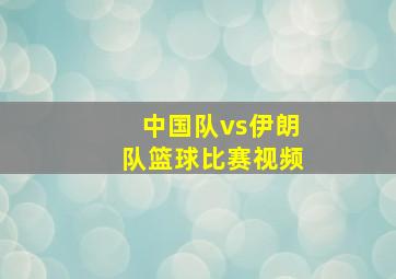 中国队vs伊朗队篮球比赛视频