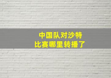 中国队对沙特比赛哪里转播了