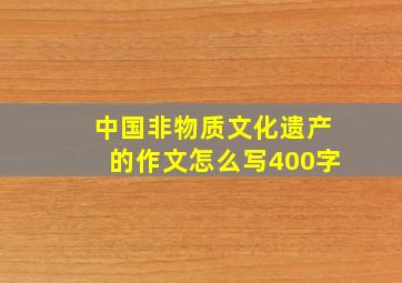 中国非物质文化遗产的作文怎么写400字