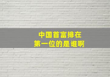 中国首富排在第一位的是谁啊