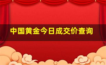 中国黄金今日成交价查询