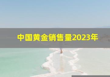 中国黄金销售量2023年