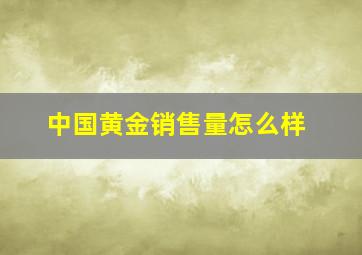 中国黄金销售量怎么样