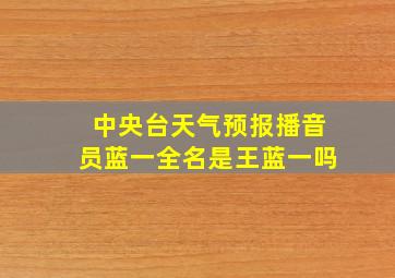 中央台天气预报播音员蓝一全名是王蓝一吗