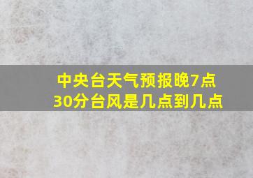 中央台天气预报晚7点30分台风是几点到几点