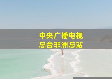 中央广播电视总台非洲总站