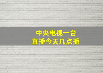 中央电视一台直播今天几点播