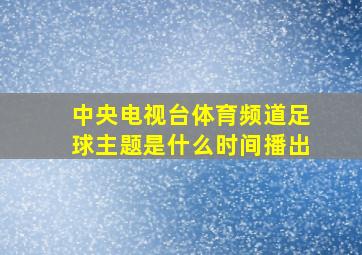 中央电视台体育频道足球主题是什么时间播出